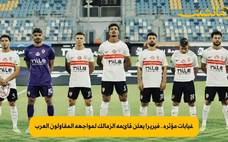 غيابات مؤثرة.. فيريرا يعلن قائمة الزمالك لمواجهة المقاولون العرب